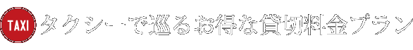 タクシーで巡るお得な貸切料金プランTAXI