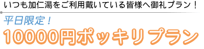 いつも加仁湯をご利用戴いている皆様へ御礼プラン!平日ポッキリプラン