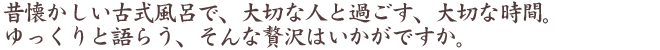 昔懐かしい古式風呂で、大切な人と