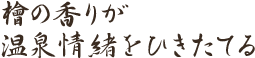 檜の香りが温泉情緒をひきたてる